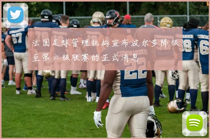 法国足球管理机构宣布波尔多降级至第六级联赛的正式消息