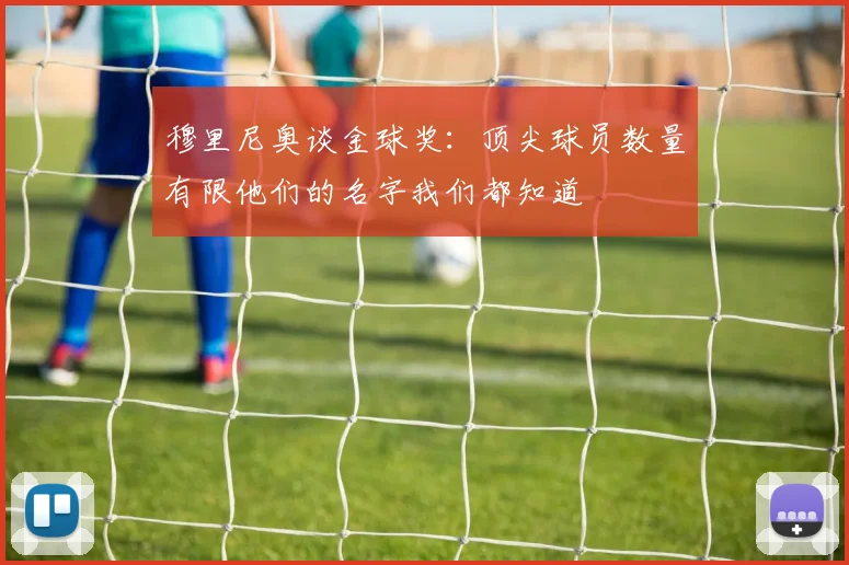 穆里尼奥谈金球奖：顶尖球员数量有限他们的名字我们都知道